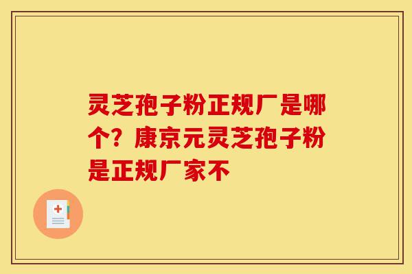 灵芝孢子粉正规厂是哪个?康京元灵芝孢子粉是正规厂家不-第1张图片-灵芝之家 灵芝孢子粉正规厂是哪个?康京元灵芝孢子粉是正规厂家不-第1张图片-灵芝之家
