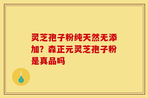 灵芝孢子粉纯天然无添加?森正元灵芝孢子粉是真品吗-第1张图片-灵芝之家 灵芝孢子粉纯天然无添加?森正元灵芝孢子粉是真品吗-第1张图片-灵芝之家