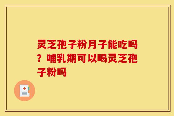 灵芝孢子粉月子能吃吗?哺乳期可以喝灵芝孢子粉吗-第1张图片-灵芝之家 灵芝孢子粉月子能吃吗?哺乳期可以喝灵芝孢子粉吗-第1张图片-灵芝之家