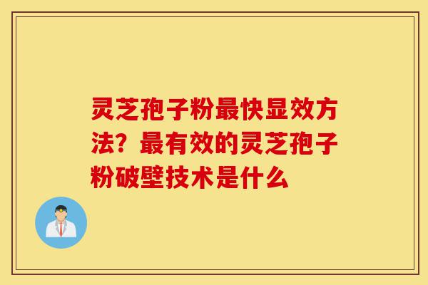 灵芝孢子粉最快显效方法?最有效的灵芝孢子粉破壁技术是什么-第1张图片-灵芝之家 灵芝孢子粉最快显效方法?最有效的灵芝孢子粉破壁技术是什么-第1张图片-灵芝之家