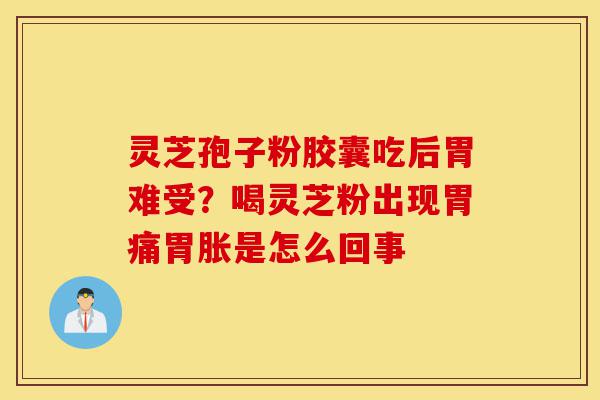 灵芝孢子粉胶囊吃后胃难受?喝灵芝粉出现胃痛胃胀是怎么回事-第1张图片-灵芝之家 灵芝孢子粉胶囊吃后胃难受?喝灵芝粉出现胃痛胃胀是怎么回事-第1张图片-灵芝之家