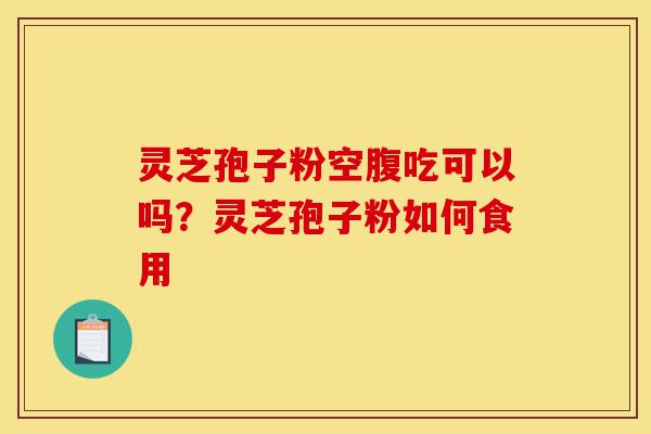 灵芝孢子粉空腹吃可以吗?灵芝孢子粉如何食用-第1张图片-灵芝之家 灵芝孢子粉空腹吃可以吗?灵芝孢子粉如何食用-第1张图片-灵芝之家