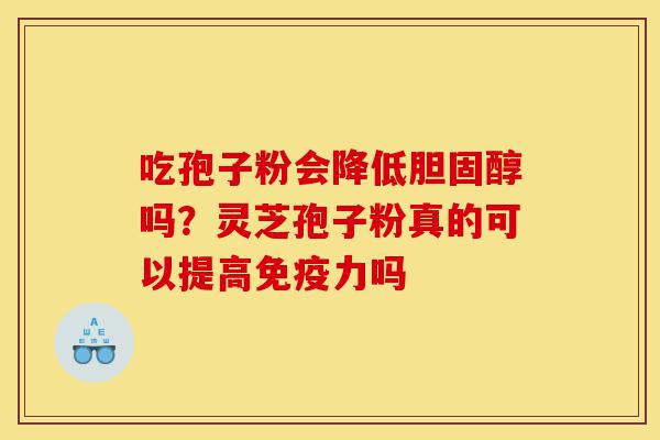 吃孢子粉会降低胆固醇吗?灵芝孢子粉真的可以提高免疫力吗-第1张图片-灵芝之家 吃孢子粉会降低胆固醇吗?灵芝孢子粉真的可以提高免疫力吗-第1张图片-灵芝之家