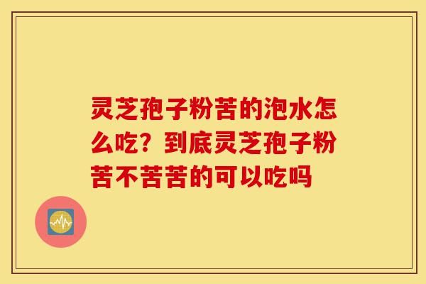 灵芝孢子粉苦的泡水怎么吃?到底灵芝孢子粉苦不苦苦的可以吃吗-第1张图片-灵芝之家 灵芝孢子粉苦的泡水怎么吃?到底灵芝孢子粉苦不苦苦的可以吃吗-第1张图片-灵芝之家
