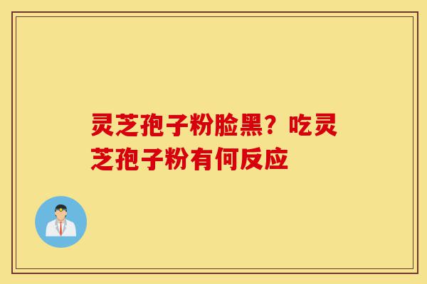 灵芝孢子粉脸黑?吃灵芝孢子粉有何反应-第1张图片-灵芝之家 灵芝孢子粉脸黑?吃灵芝孢子粉有何反应-第1张图片-灵芝之家