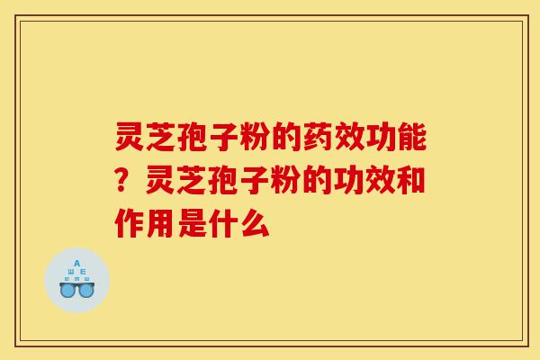 灵芝孢子粉的药效功能?灵芝孢子粉的功效和作用是什么-第1张图片-灵芝之家 灵芝孢子粉的药效功能?灵芝孢子粉的功效和作用是什么-第1张图片-灵芝之家