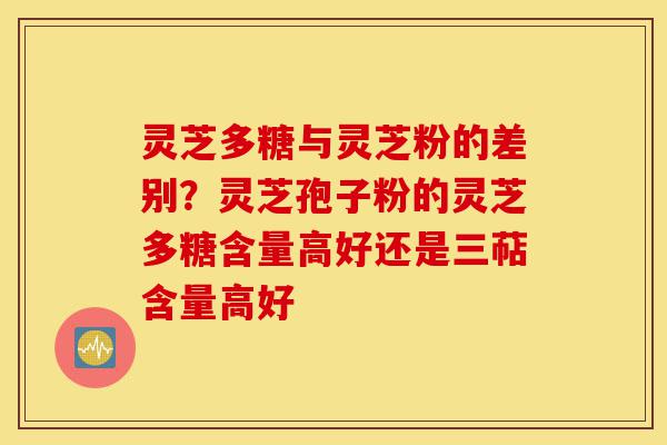 灵芝多糖与灵芝粉的差别?灵芝孢子粉的灵芝多糖含量高好还是三萜含量高好-第1张图片-灵芝之家 灵芝多糖与灵芝粉的差别?灵芝孢子粉的灵芝多糖含量高好还是三萜含量高好-第1张图片-灵芝之家