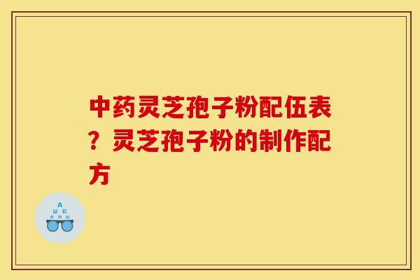 中药灵芝孢子粉配伍表?灵芝孢子粉的制作配方-第1张图片-灵芝之家 中药灵芝孢子粉配伍表?灵芝孢子粉的制作配方-第1张图片-灵芝之家