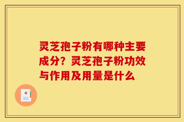 灵芝孢子粉有哪种主要成分？灵芝孢子粉功效与作用及用量是什么-第1张图片-灵芝之家