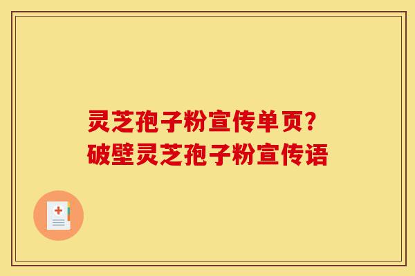 灵芝孢子粉宣传单页?破壁灵芝孢子粉宣传语-第1张图片-灵芝之家 灵芝孢子粉宣传单页?破壁灵芝孢子粉宣传语-第1张图片-灵芝之家