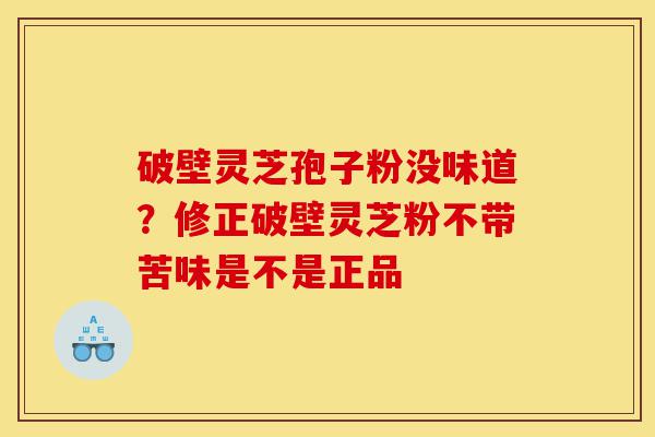 破壁灵芝孢子粉没味道?修正破壁灵芝粉不带苦味是不是正品-第1张图片-灵芝之家 破壁灵芝孢子粉没味道?修正破壁灵芝粉不带苦味是不是正品-第1张图片-灵芝之家
