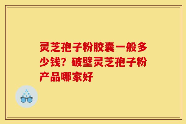 灵芝孢子粉胶囊一般多少钱?破壁灵芝孢子粉产品哪家好-第1张图片-灵芝之家 灵芝孢子粉胶囊一般多少钱?破壁灵芝孢子粉产品哪家好-第1张图片-灵芝之家
