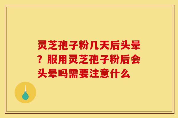 灵芝孢子粉几天后头晕?服用灵芝孢子粉后会头晕吗需要注意什么-第1张图片-灵芝之家 灵芝孢子粉几天后头晕?服用灵芝孢子粉后会头晕吗需要注意什么-第1张图片-灵芝之家
