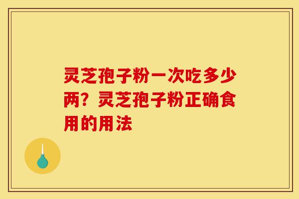 灵芝孢子粉一次吃多少两?灵芝孢子粉正确食用的用法-第1张图片-灵芝之家 灵芝孢子粉一次吃多少两?灵芝孢子粉正确食用的用法-第1张图片-灵芝之家