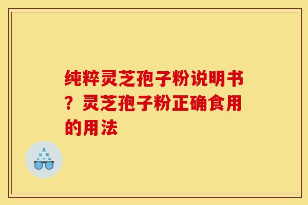 纯粹灵芝孢子粉说明书?灵芝孢子粉正确食用的用法-第1张图片-灵芝之家 纯粹灵芝孢子粉说明书?灵芝孢子粉正确食用的用法-第1张图片-灵芝之家