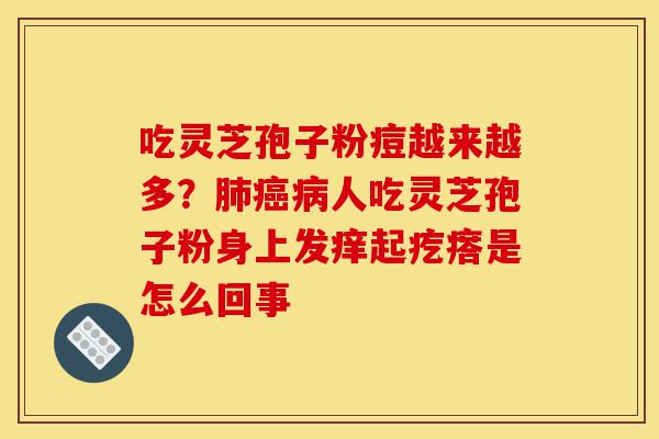 吃灵芝孢子粉痘越来越多?肺癌病人吃灵芝孢子粉身上发痒起疙瘩是怎么回事-第1张图片-灵芝之家 吃灵芝孢子粉痘越来越多?肺癌病人吃灵芝孢子粉身上发痒起疙瘩是怎么回事-第1张图片-灵芝之家