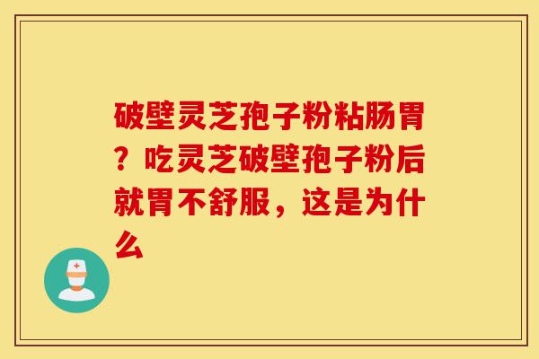 破壁灵芝孢子粉粘肠胃？吃灵芝破壁孢子粉后就胃不舒服，这是为什么-第1张图片-灵芝之家