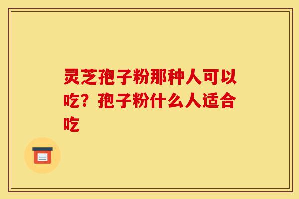 灵芝孢子粉那种人可以吃?孢子粉什么人适合吃-第1张图片-灵芝之家 灵芝孢子粉那种人可以吃?孢子粉什么人适合吃-第1张图片-灵芝之家