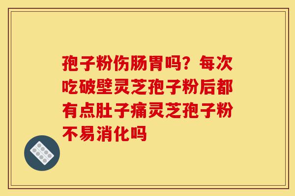 孢子粉伤肠胃吗?每次吃破壁灵芝孢子粉后都有点肚子痛灵芝孢子粉不易消化吗-第1张图片-灵芝之家 孢子粉伤肠胃吗?每次吃破壁灵芝孢子粉后都有点肚子痛灵芝孢子粉不易消化吗-第1张图片-灵芝之家
