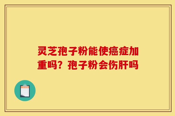 灵芝孢子粉能使癌症加重吗?孢子粉会伤肝吗-第1张图片-灵芝之家 灵芝孢子粉能使癌症加重吗?孢子粉会伤肝吗-第1张图片-灵芝之家