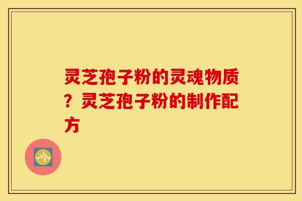 灵芝孢子粉的灵魂物质?灵芝孢子粉的制作配方-第1张图片-灵芝之家 灵芝孢子粉的灵魂物质?灵芝孢子粉的制作配方-第1张图片-灵芝之家