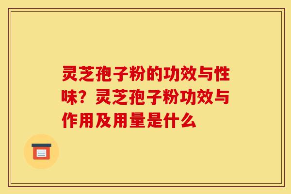 灵芝孢子粉的功效与性味？灵芝孢子粉功效与作用及用量是什么-第1张图片-灵芝之家