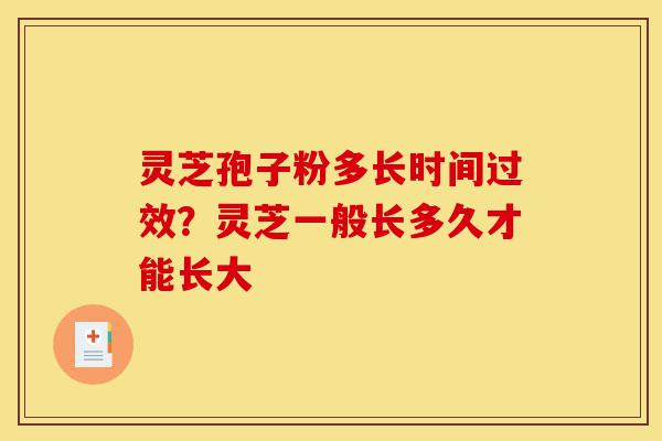 灵芝孢子粉多长时间过效?灵芝一般长多久才能长大-第1张图片-灵芝之家 灵芝孢子粉多长时间过效?灵芝一般长多久才能长大-第1张图片-灵芝之家