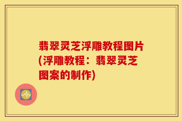 翡翠灵芝浮雕教程图片(浮雕教程:翡翠灵芝图案的制作)-第1张图片-灵芝之家 翡翠灵芝浮雕教程图片(浮雕教程:翡翠灵芝图案的制作)-第1张图片-灵芝之家