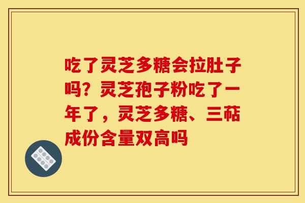 吃了灵芝多糖会拉肚子吗?灵芝孢子粉吃了一年了,灵芝多糖、三萜成份含量双高吗-第1张图片-灵芝之家 吃了灵芝多糖会拉肚子吗?灵芝孢子粉吃了一年了,灵芝多糖、三萜成份含量双高吗-第1张图片-灵芝之家