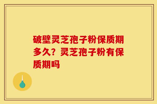 破壁灵芝孢子粉保质期多久?灵芝孢子粉有保质期吗-第1张图片-灵芝之家 破壁灵芝孢子粉保质期多久?灵芝孢子粉有保质期吗-第1张图片-灵芝之家