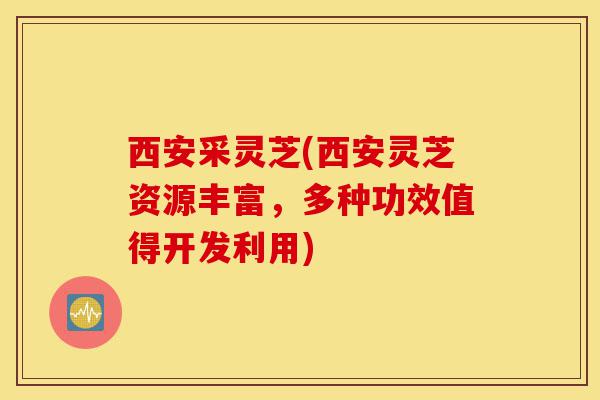 西安采灵芝(西安灵芝资源丰富,多种功效值得开发利用)-第1张图片-灵芝之家 西安采灵芝(西安灵芝资源丰富,多种功效值得开发利用)-第1张图片-灵芝之家