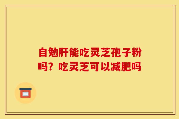 自勉肝能吃灵芝孢子粉吗?吃灵芝可以减肥吗-第1张图片-灵芝之家 自勉肝能吃灵芝孢子粉吗?吃灵芝可以减肥吗-第1张图片-灵芝之家