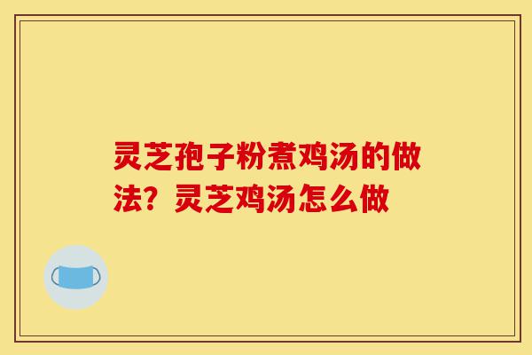 灵芝孢子粉煮鸡汤的做法?灵芝鸡汤怎么做-第1张图片-灵芝之家 灵芝孢子粉煮鸡汤的做法?灵芝鸡汤怎么做-第1张图片-灵芝之家