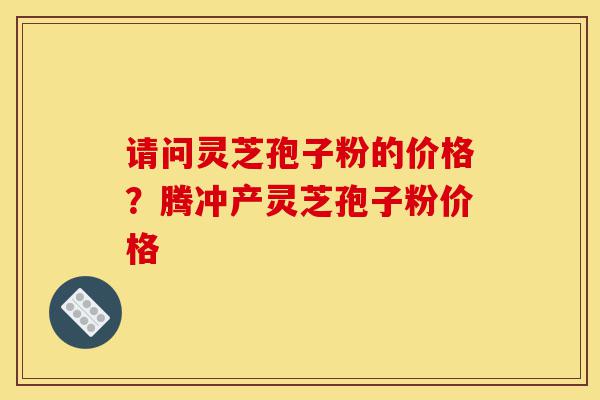 请问灵芝孢子粉的价格?腾冲产灵芝孢子粉价格-第1张图片-灵芝之家 请问灵芝孢子粉的价格?腾冲产灵芝孢子粉价格-第1张图片-灵芝之家