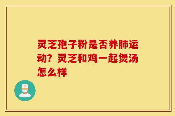 灵芝孢子粉是否养肺运动?灵芝和鸡一起煲汤怎么样-第1张图片-灵芝之家 灵芝孢子粉是否养肺运动?灵芝和鸡一起煲汤怎么样-第1张图片-灵芝之家