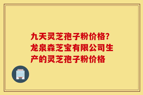 九天灵芝孢子粉价格?龙泉森芝宝有限公司生产的灵芝孢子粉价格-第1张图片-灵芝之家 九天灵芝孢子粉价格?龙泉森芝宝有限公司生产的灵芝孢子粉价格-第1张图片-灵芝之家