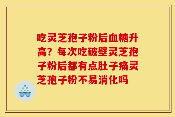 吃灵芝孢子粉后血糖升高?每次吃破壁灵芝孢子粉后都有点肚子痛灵芝孢子粉不易消化吗-第1张图片-灵芝之家 吃灵芝孢子粉后血糖升高?每次吃破壁灵芝孢子粉后都有点肚子痛灵芝孢子粉不易消化吗-第1张图片-灵芝之家