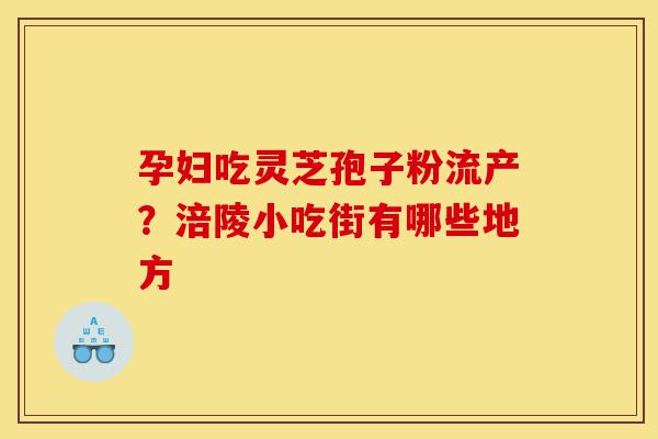 孕妇吃灵芝孢子粉流产？涪陵小吃街有哪些地方-第1张图片-灵芝之家