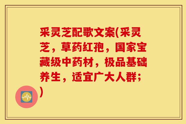 采灵芝配歌文案(采灵芝,草药红孢,国家宝藏级中药材,极品基础养生,适宜广大人群;)-第1张图片-灵芝之家 采灵芝配歌文案(采灵芝,草药红孢,国家宝藏级中药材,极品基础养生,适宜广大人群;)-第1张图片-灵芝之家