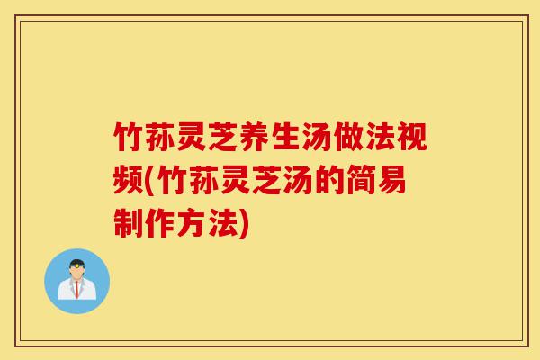 竹荪灵芝养生汤做法视频(竹荪灵芝汤的简易制作方法)-第1张图片-灵芝之家 竹荪灵芝养生汤做法视频(竹荪灵芝汤的简易制作方法)-第1张图片-灵芝之家