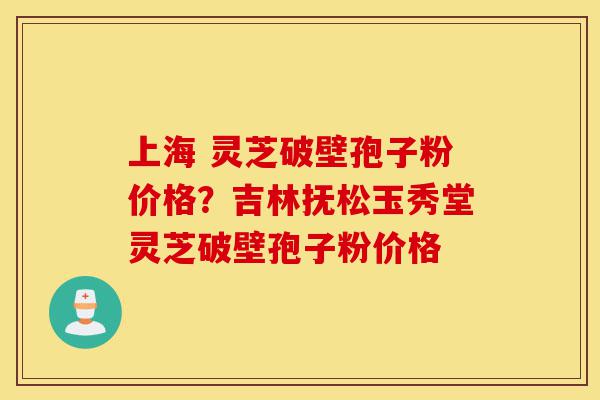 上海 灵芝破壁孢子粉价格?吉林抚松玉秀堂灵芝破壁孢子粉价格-第1张图片-灵芝之家 上海 灵芝破壁孢子粉价格?吉林抚松玉秀堂灵芝破壁孢子粉价格-第1张图片-灵芝之家