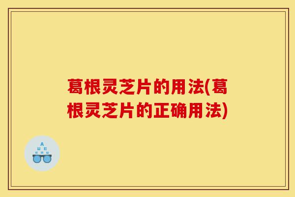 葛根灵芝片的用法(葛根灵芝片的正确用法)-第1张图片-灵芝之家 葛根灵芝片的用法(葛根灵芝片的正确用法)-第1张图片-灵芝之家