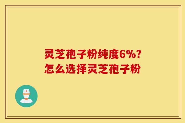 灵芝孢子粉纯度6%?怎么选择灵芝孢子粉-第1张图片-灵芝之家 灵芝孢子粉纯度6%?怎么选择灵芝孢子粉-第1张图片-灵芝之家