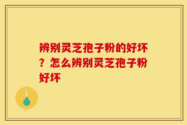 辨别灵芝孢子粉的好坏?怎么辨别灵芝孢子粉好坏-第1张图片-灵芝之家 辨别灵芝孢子粉的好坏?怎么辨别灵芝孢子粉好坏-第1张图片-灵芝之家