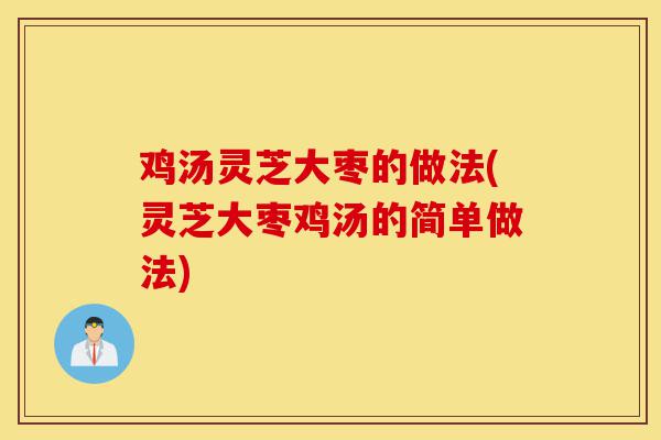 鸡汤灵芝大枣的做法(灵芝大枣鸡汤的简单做法)-第1张图片-灵芝之家 鸡汤灵芝大枣的做法(灵芝大枣鸡汤的简单做法)-第1张图片-灵芝之家
