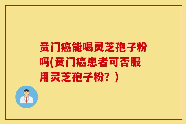 贲门癌能喝灵芝孢子粉吗(贲门癌患者可否服用灵芝孢子粉?)-第1张图片-灵芝之家 贲门癌能喝灵芝孢子粉吗(贲门癌患者可否服用灵芝孢子粉?)-第1张图片-灵芝之家
