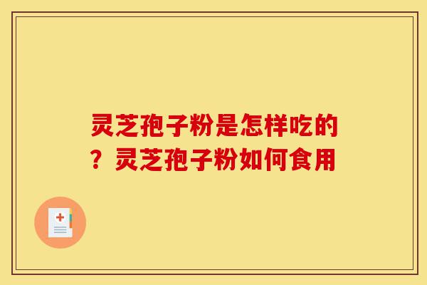 灵芝孢子粉是怎样吃的?灵芝孢子粉如何食用-第1张图片-灵芝之家 灵芝孢子粉是怎样吃的?灵芝孢子粉如何食用-第1张图片-灵芝之家