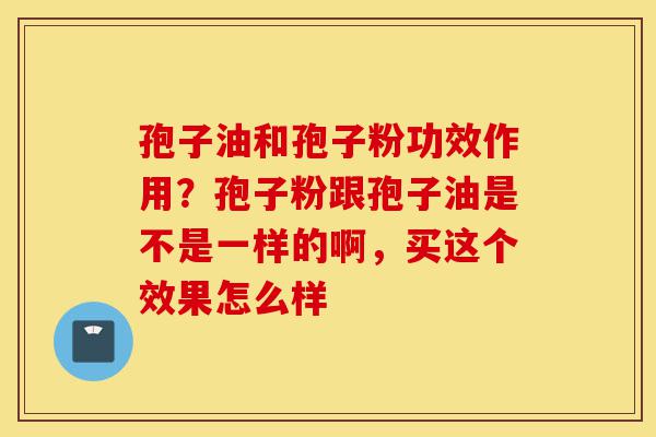 孢子油和孢子粉功效作用?孢子粉跟孢子油是不是一样的啊,买这个效果怎么样-第1张图片-灵芝之家 孢子油和孢子粉功效作用?孢子粉跟孢子油是不是一样的啊,买这个效果怎么样-第1张图片-灵芝之家