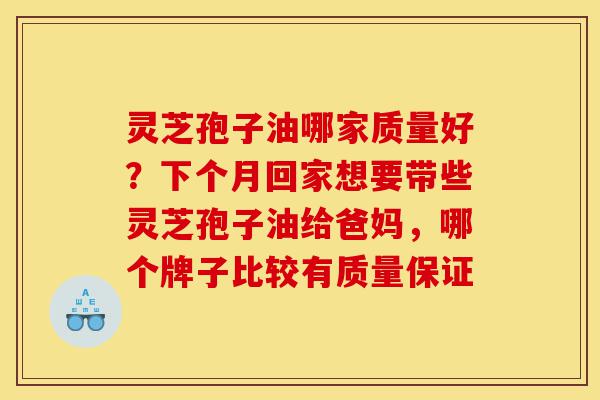 灵芝孢子油哪家质量好?下个月回家想要带些灵芝孢子油给爸妈,哪个牌子比较有质量保证-第1张图片-灵芝之家 灵芝孢子油哪家质量好?下个月回家想要带些灵芝孢子油给爸妈,哪个牌子比较有质量保证-第1张图片-灵芝之家