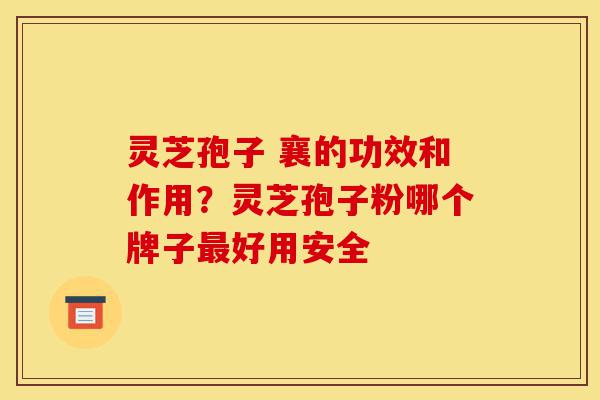 灵芝孢子 襄的功效和作用?灵芝孢子粉哪个牌子最好用安全-第1张图片-灵芝之家 灵芝孢子 襄的功效和作用?灵芝孢子粉哪个牌子最好用安全-第1张图片-灵芝之家